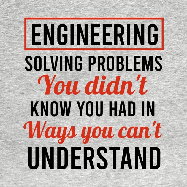 Engineering solving problems you didn't know you had in ways you can't understand. by cypryanus